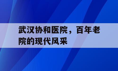 武汉协和医院，百年老院的现代风采
