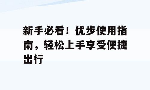 新手必看！优步使用指南，轻松上手享受便捷出行