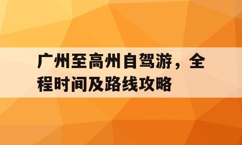 广州至高州自驾游，全程时间及路线攻略
