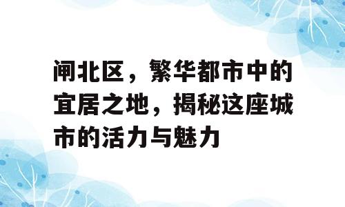 闸北区，繁华都市中的宜居之地，揭秘这座城市的活力与魅力