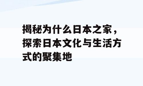 揭秘为什么日本之家，探索日本文化与生活方式的聚集地