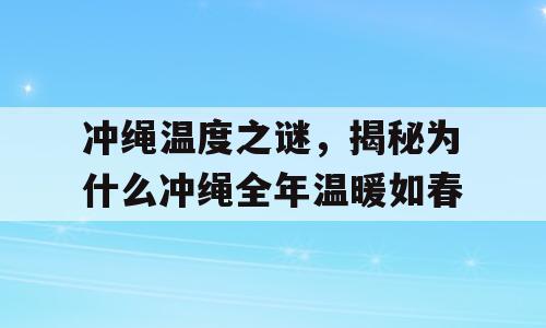 冲绳温度之谜，揭秘为什么冲绳全年温暖如春