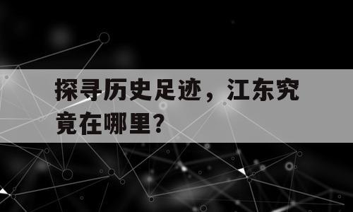 探寻历史足迹，江东究竟在哪里？