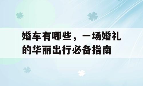 婚车有哪些，一场婚礼的华丽出行必备指南