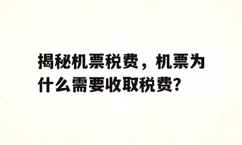揭秘机票税费，机票为什么需要收取税费？