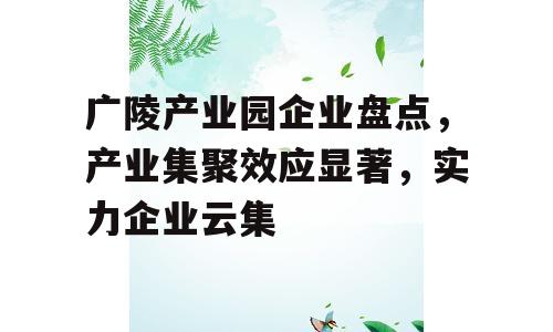 广陵产业园企业盘点，产业集聚效应显著，实力企业云集
