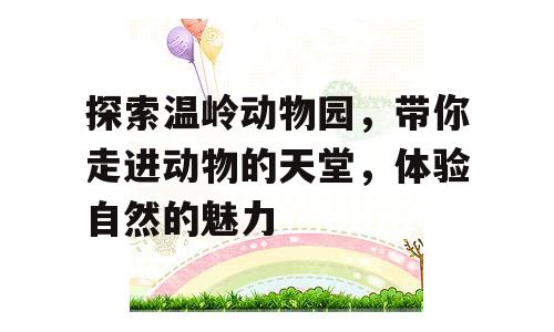 探索温岭动物园，带你走进动物的天堂，体验自然的魅力