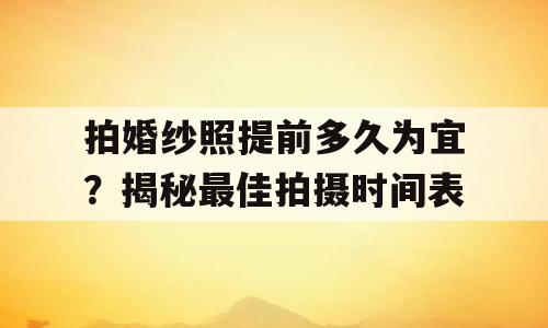 拍婚纱照提前多久为宜？揭秘最佳拍摄时间表