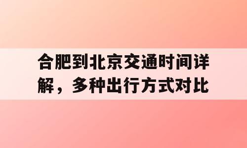 合肥到北京交通时间详解，多种出行方式对比