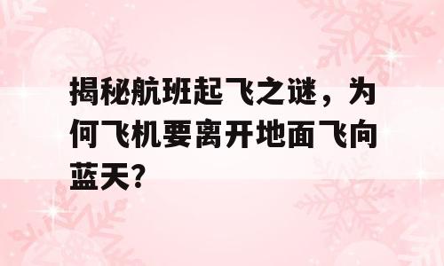 揭秘航班起飞之谜，为何飞机要离开地面飞向蓝天？
