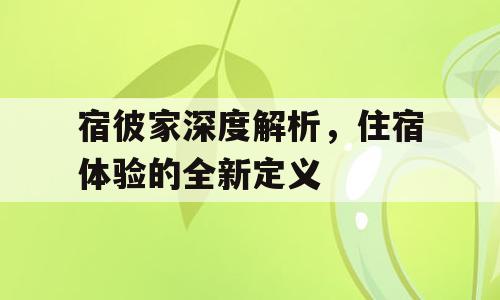 宿彼家深度解析，住宿体验的全新定义