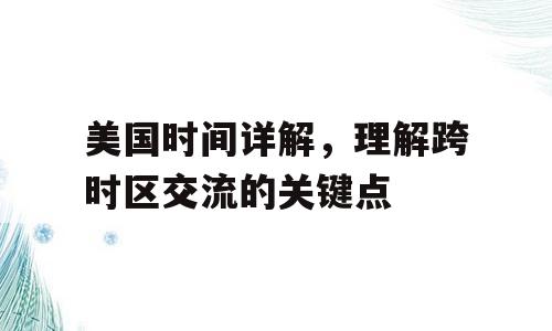 美国时间详解，理解跨时区交流的关键点