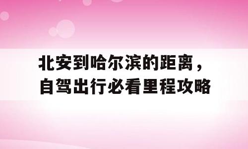 北安到哈尔滨的距离，自驾出行必看里程攻略