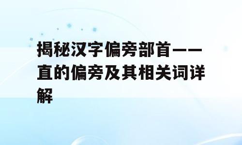 揭秘汉字偏旁部首——直的偏旁及其相关词详解