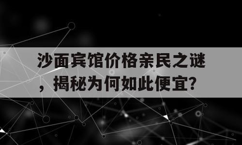沙面宾馆价格亲民之谜，揭秘为何如此便宜？