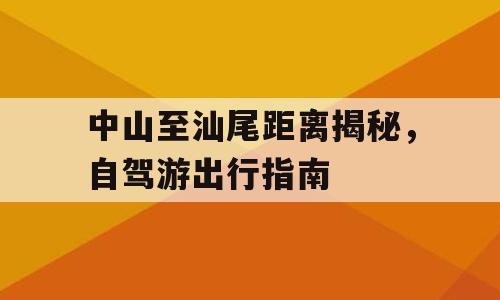 中山至汕尾距离揭秘，自驾游出行指南