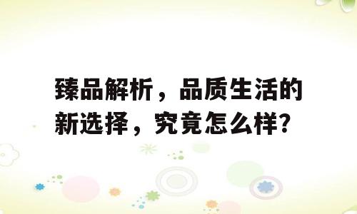 臻品解析，品质生活的新选择，究竟怎么样？