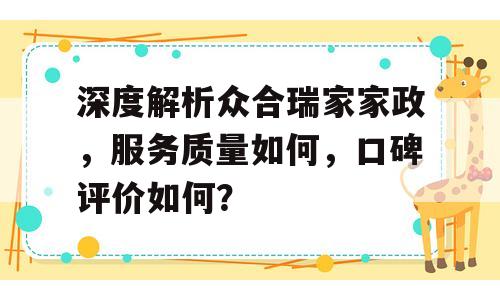 深度解析众合瑞家家政，服务质量如何，口碑评价如何？