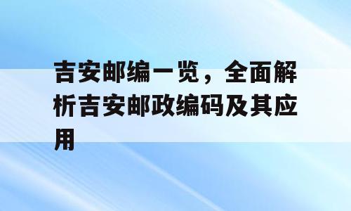 吉安邮编一览，全面解析吉安邮政编码及其应用