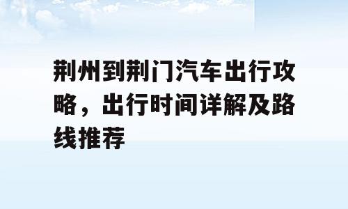 荆州到荆门汽车出行攻略，出行时间详解及路线推荐