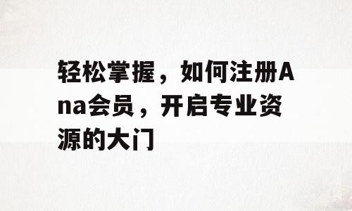 轻松掌握，如何注册Ana会员，开启专业资源的大门