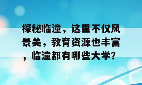 探秘临潼，这里不仅风景美，教育资源也丰富，临潼都有哪些大学？