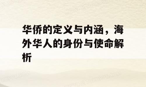 华侨的定义与内涵，海外华人的身份与使命解析
