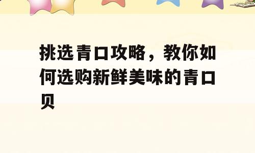 挑选青口攻略，教你如何选购新鲜美味的青口贝
