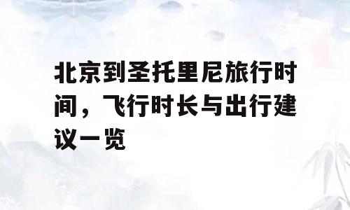 北京到圣托里尼旅行时间，飞行时长与出行建议一览