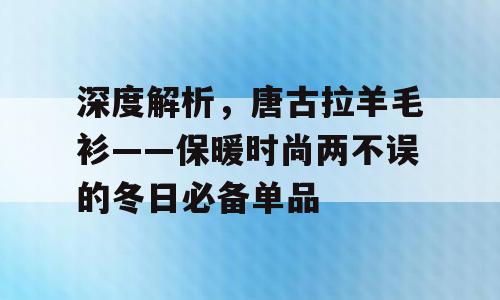 深度解析，唐古拉羊毛衫——保暖时尚两不误的冬日必备单品