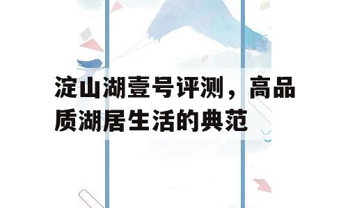 淀山湖壹号评测，高品质湖居生活的典范