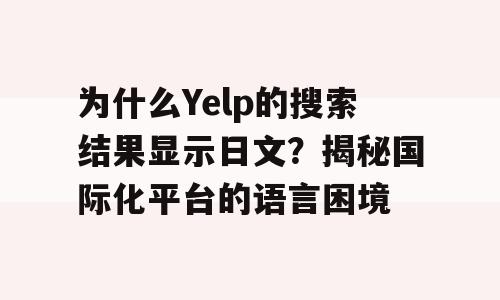 为什么Yelp的搜索结果显示日文？揭秘国际化平台的语言困境