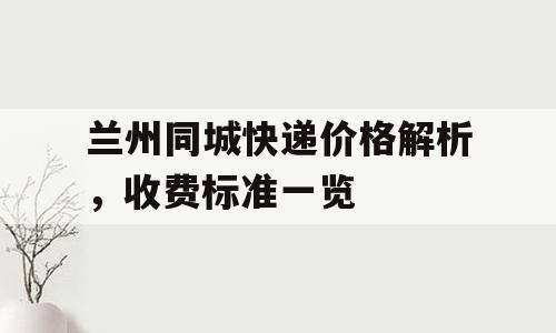 兰州同城快递价格解析，收费标准一览
