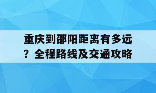 重庆到邵阳距离有多远？全程路线及交通攻略