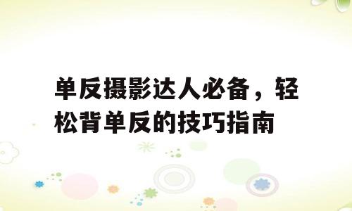 单反摄影达人必备，轻松背单反的技巧指南