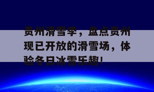 贵州滑雪季，盘点贵州现已开放的滑雪场，体验冬日冰雪乐趣！