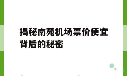 揭秘南苑机场票价便宜背后的秘密
