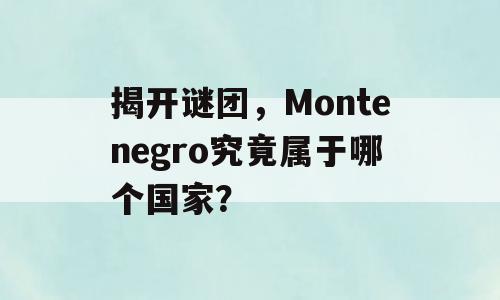 揭开谜团，Montenegro究竟属于哪个国家？