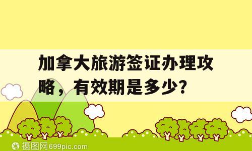 加拿大旅游签证办理攻略，有效期是多少？