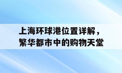 上海环球港位置详解，繁华都市中的购物天堂