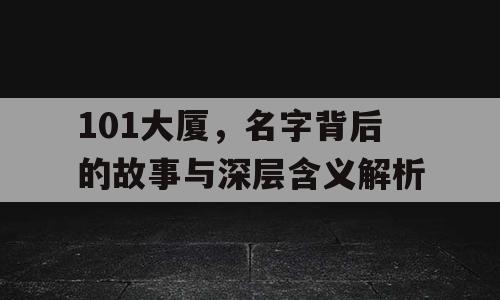 101大厦，名字背后的故事与深层含义解析
