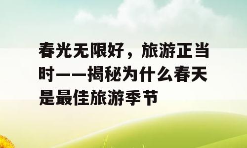 春光无限好，旅游正当时——揭秘为什么春天是最佳旅游季节