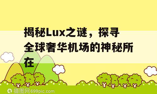 揭秘Lux之谜，探寻全球奢华机场的神秘所在