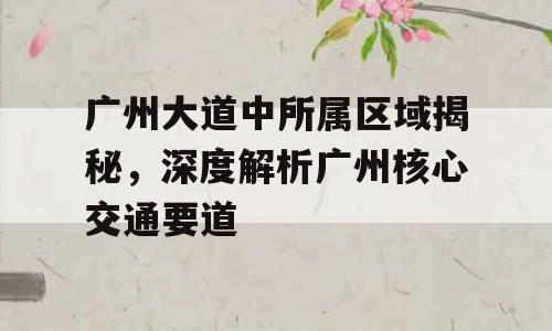 广州大道中所属区域揭秘，深度解析广州核心交通要道