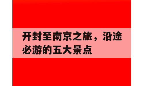 开封至南京之旅，沿途必游的五大景点