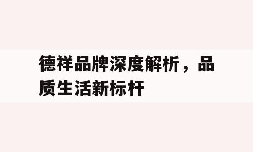 德祥品牌深度解析，品质生活新标杆