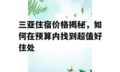 三亚住宿价格揭秘，如何在预算内找到超值好住处