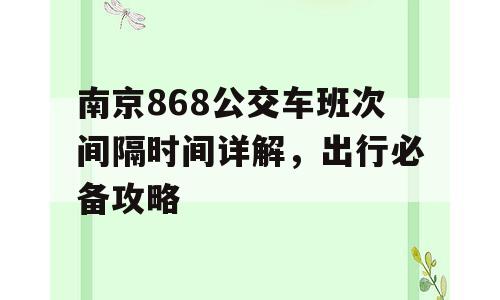 南京868公交车班次间隔时间详解，出行必备攻略