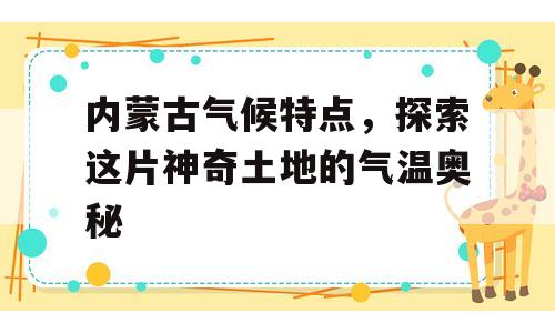 内蒙古气候特点，探索这片神奇土地的气温奥秘