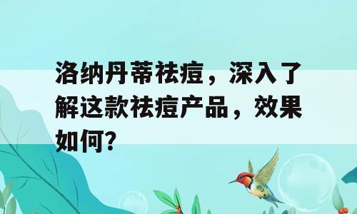 洛纳丹蒂祛痘，深入了解这款祛痘产品，效果如何？